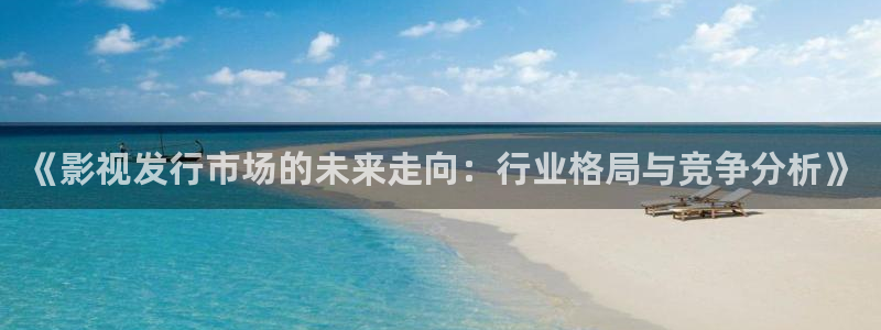 精品视频一区久久：《影视发行市场的未来走向：行业格局与竞争分析》