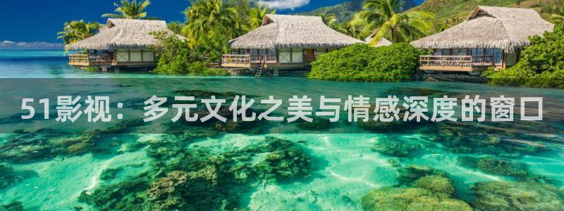 久久干视频网：51影视：多元文化之美与情感深度的窗口