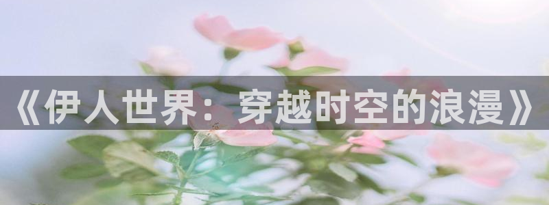 久久在现视频：《伊人世界：穿越时空的浪漫》